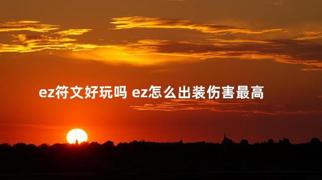 ez符文好玩吗 ez怎么出装伤害最高